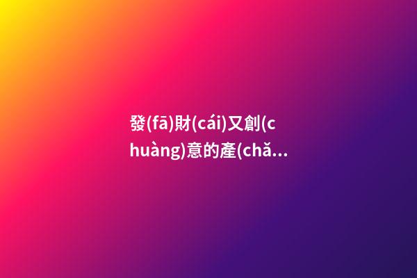 發(fā)財(cái)又創(chuàng)意的產(chǎn)品設(shè)計(jì)公司名字 你必定醉心這類吉名-第1張-公司起名-玄機(jī)派